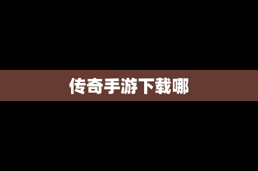 传奇手游下载哪