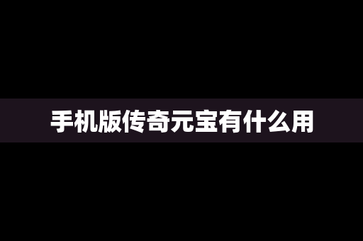 手机版传奇元宝有什么用