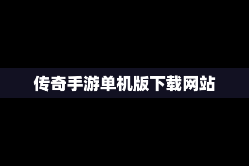 传奇手游单机版下载网站