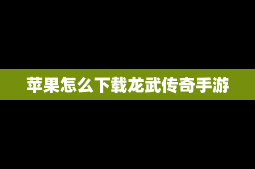 苹果怎么下载龙武传奇手游