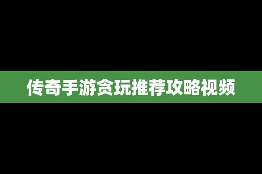 传奇手游贪玩推荐攻略视频