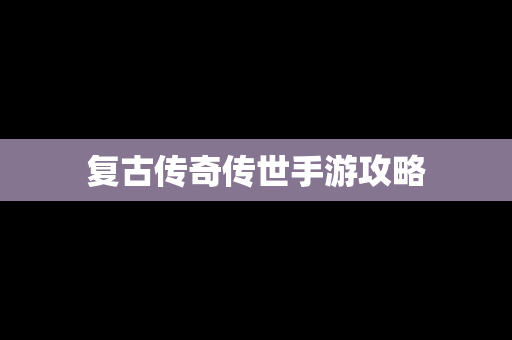 复古传奇传世手游攻略