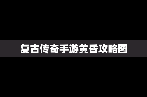 复古传奇手游黄昏攻略图