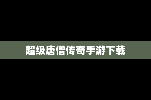 超级唐僧传奇手游下载