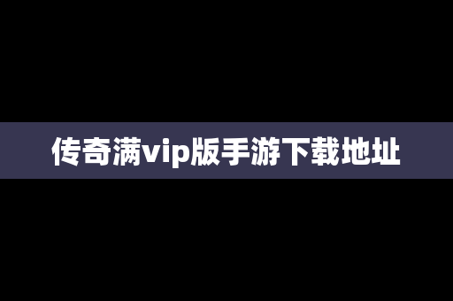 传奇满vip版手游下载地址