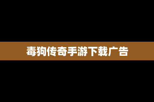 毒狗传奇手游下载广告