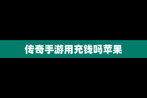传奇手游用充钱吗苹果