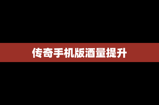 传奇手机版酒量提升