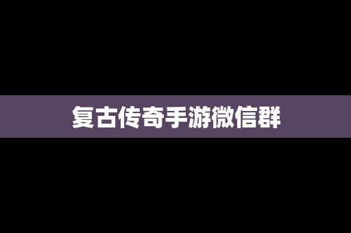 复古传奇手游微信群