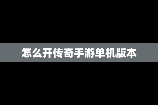怎么开传奇手游单机版本