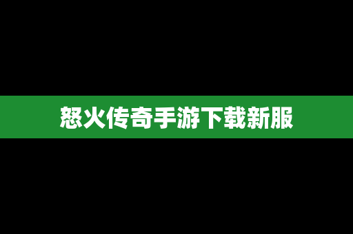 怒火传奇手游下载新服