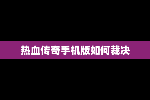 热血传奇手机版如何裁决