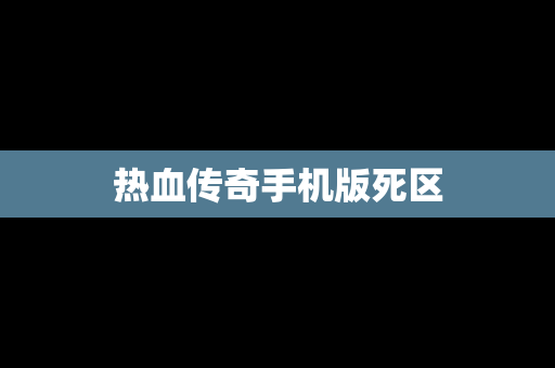 热血传奇手机版死区