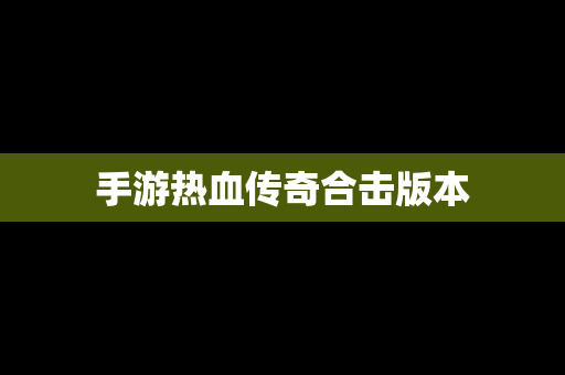 手游热血传奇合击版本