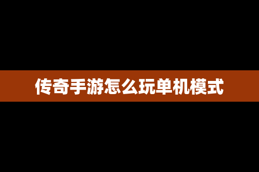 传奇手游怎么玩单机模式