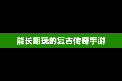 能长期玩的复古传奇手游