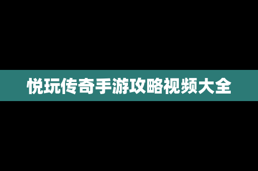 悦玩传奇手游攻略视频大全