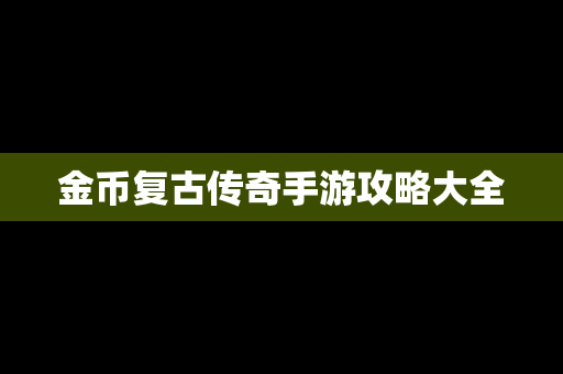 金币复古传奇手游攻略大全