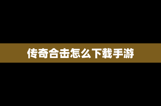 传奇合击怎么下载手游
