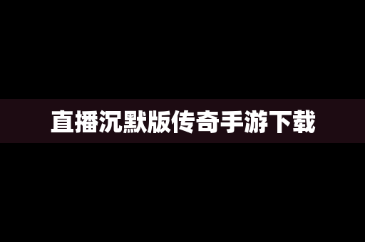 直播沉默版传奇手游下载