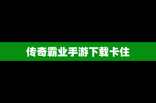 传奇霸业手游下载卡住