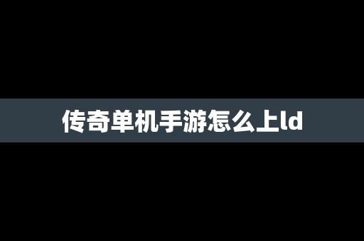 传奇单机手游怎么上ld