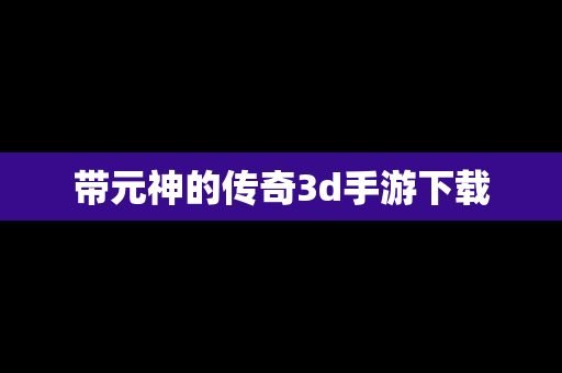带元神的传奇3d手游下载