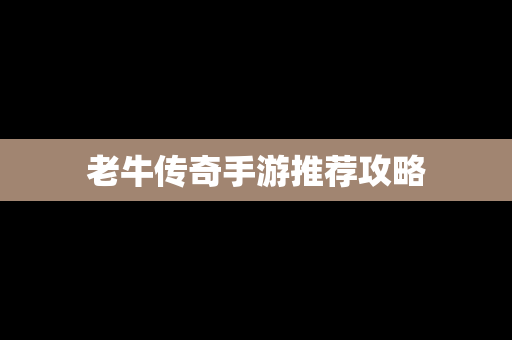 老牛传奇手游推荐攻略