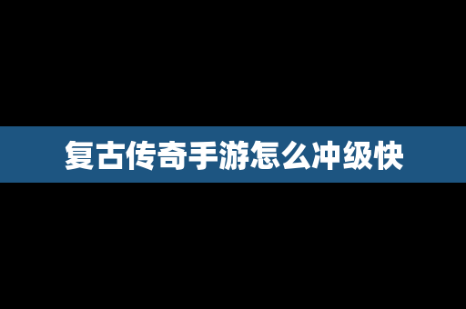 复古传奇手游怎么冲级快