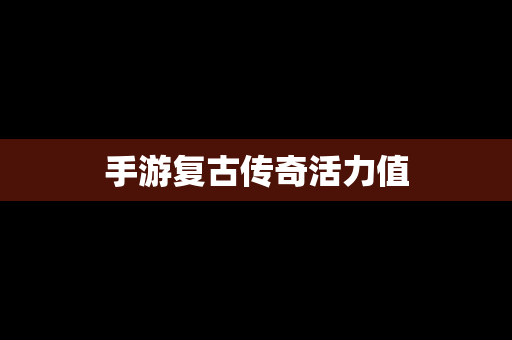 手游复古传奇活力值
