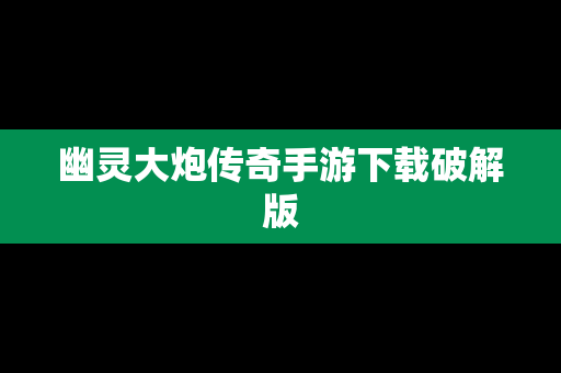 幽灵大炮传奇手游下载破解版