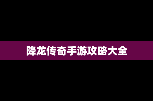 降龙传奇手游攻略大全