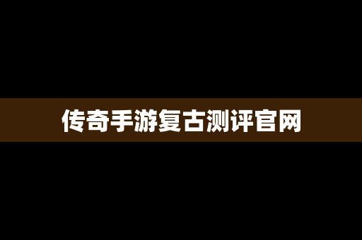 传奇手游复古测评官网