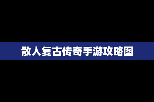 散人复古传奇手游攻略图