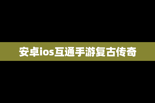 安卓ios互通手游复古传奇
