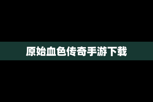 原始血色传奇手游下载