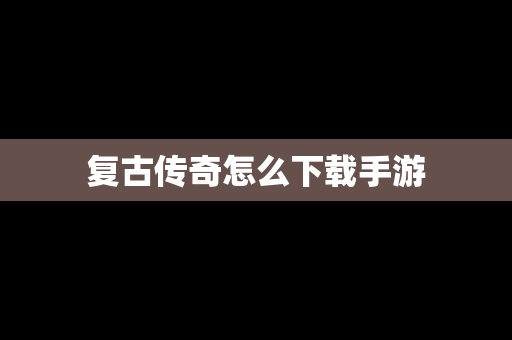 复古传奇怎么下载手游