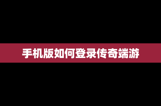 手机版如何登录传奇端游