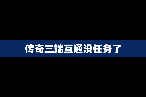 传奇三端互通没任务了
