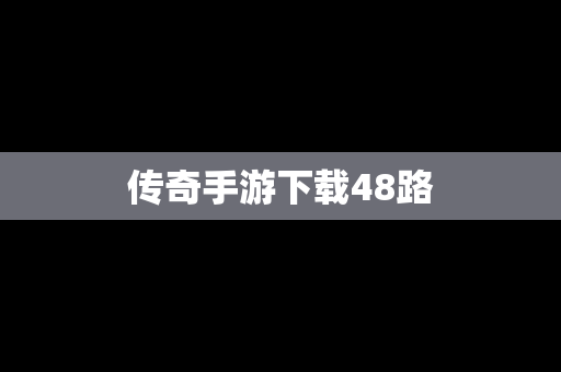 传奇手游下载48路