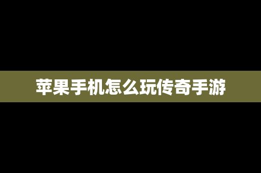 苹果手机怎么玩传奇手游