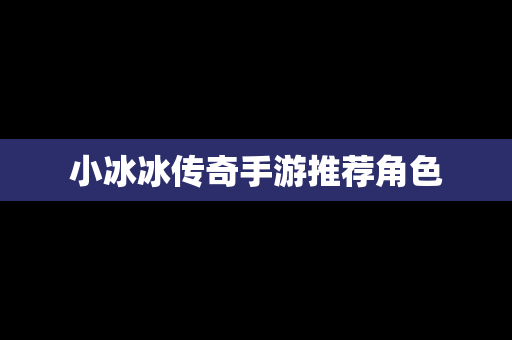 小冰冰传奇手游推荐角色