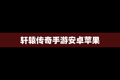 轩辕传奇手游安卓苹果