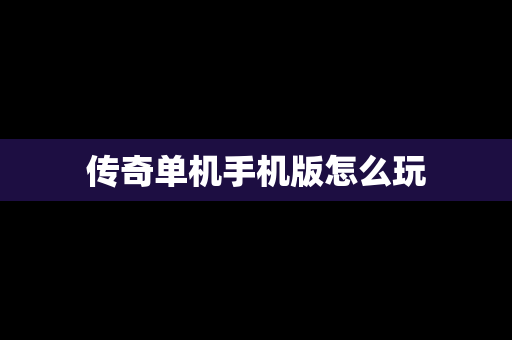 传奇单机手机版怎么玩
