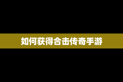 如何获得合击传奇手游