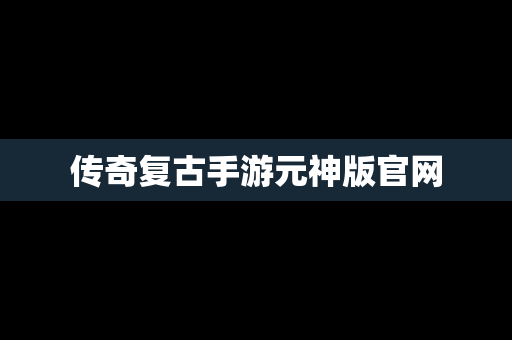 传奇复古手游元神版官网