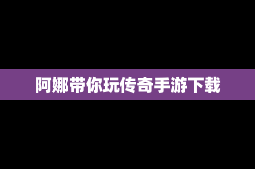 阿娜带你玩传奇手游下载