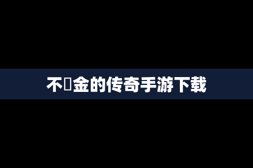 不気金的传奇手游下载