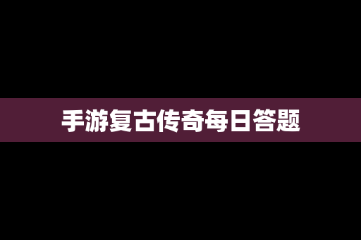 手游复古传奇每日答题