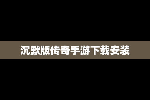 沉默版传奇手游下载安装